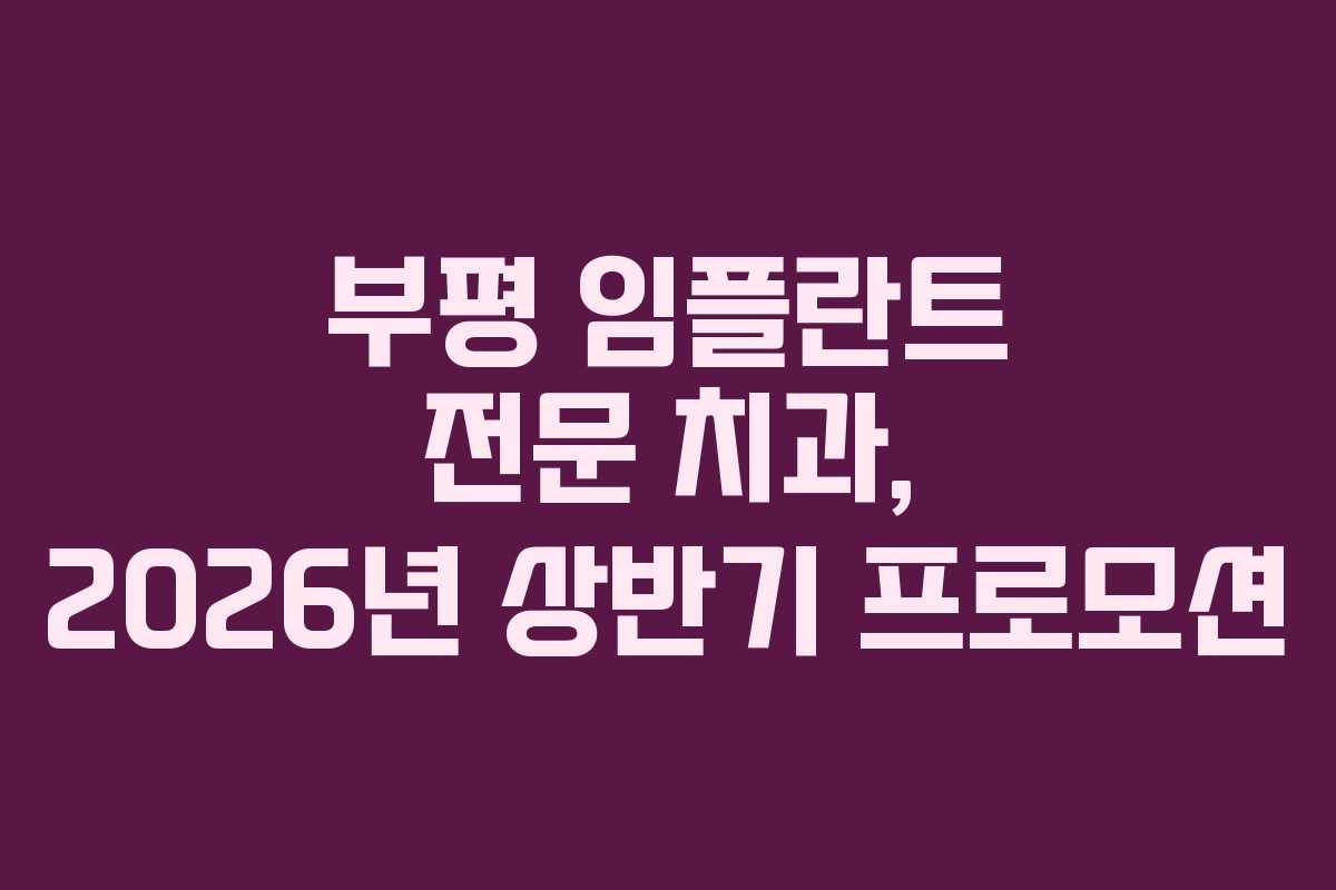 부평 임플란트 전문 치과, 2026년 상반기 프로모션