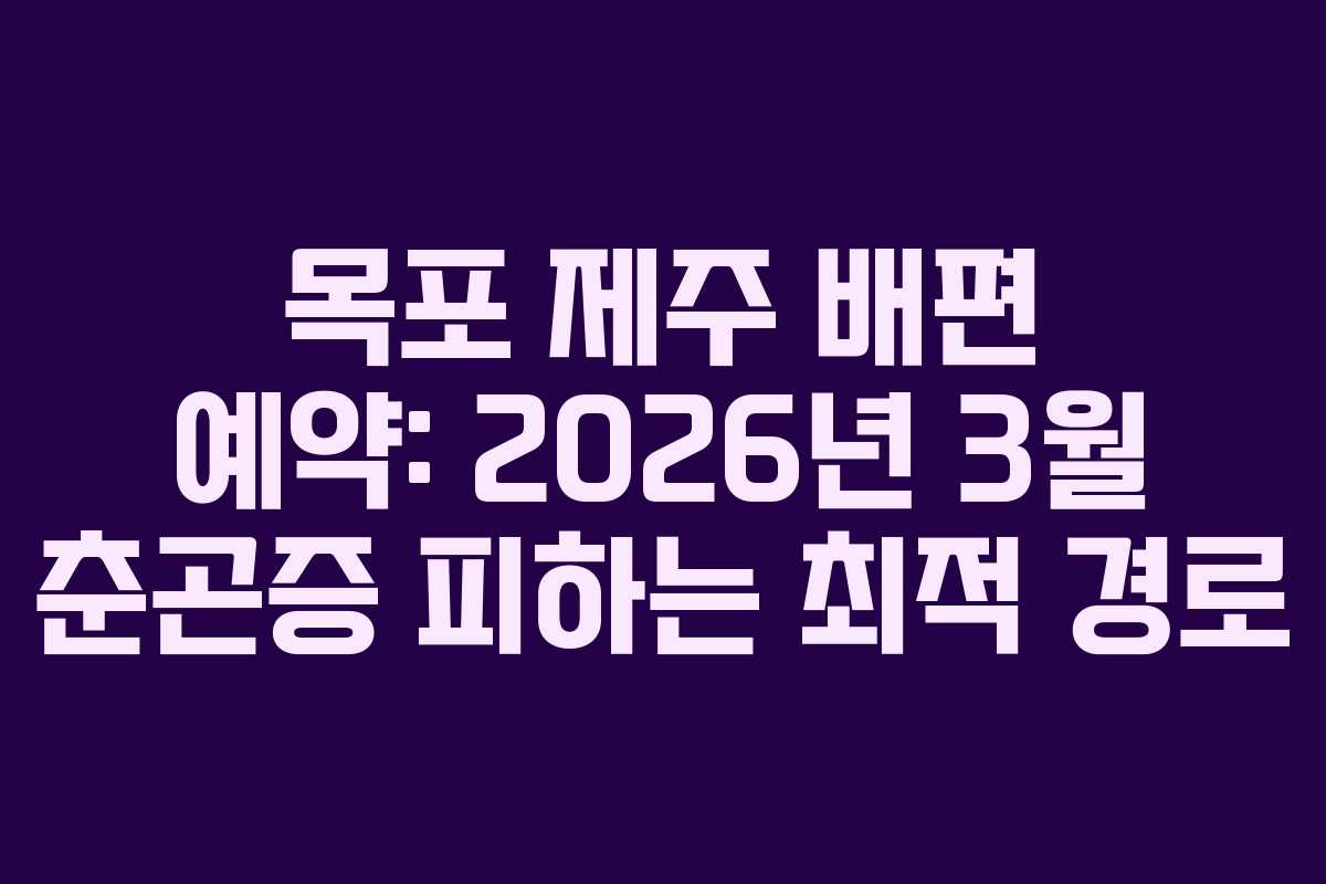 목포 제주 배편 예약: 2026년 3월 춘곤증 피하는 최적 경로