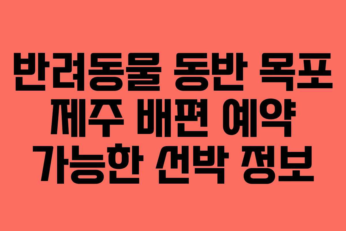 반려동물 동반 목포 제주 배편 예약 가능한 선박 정보