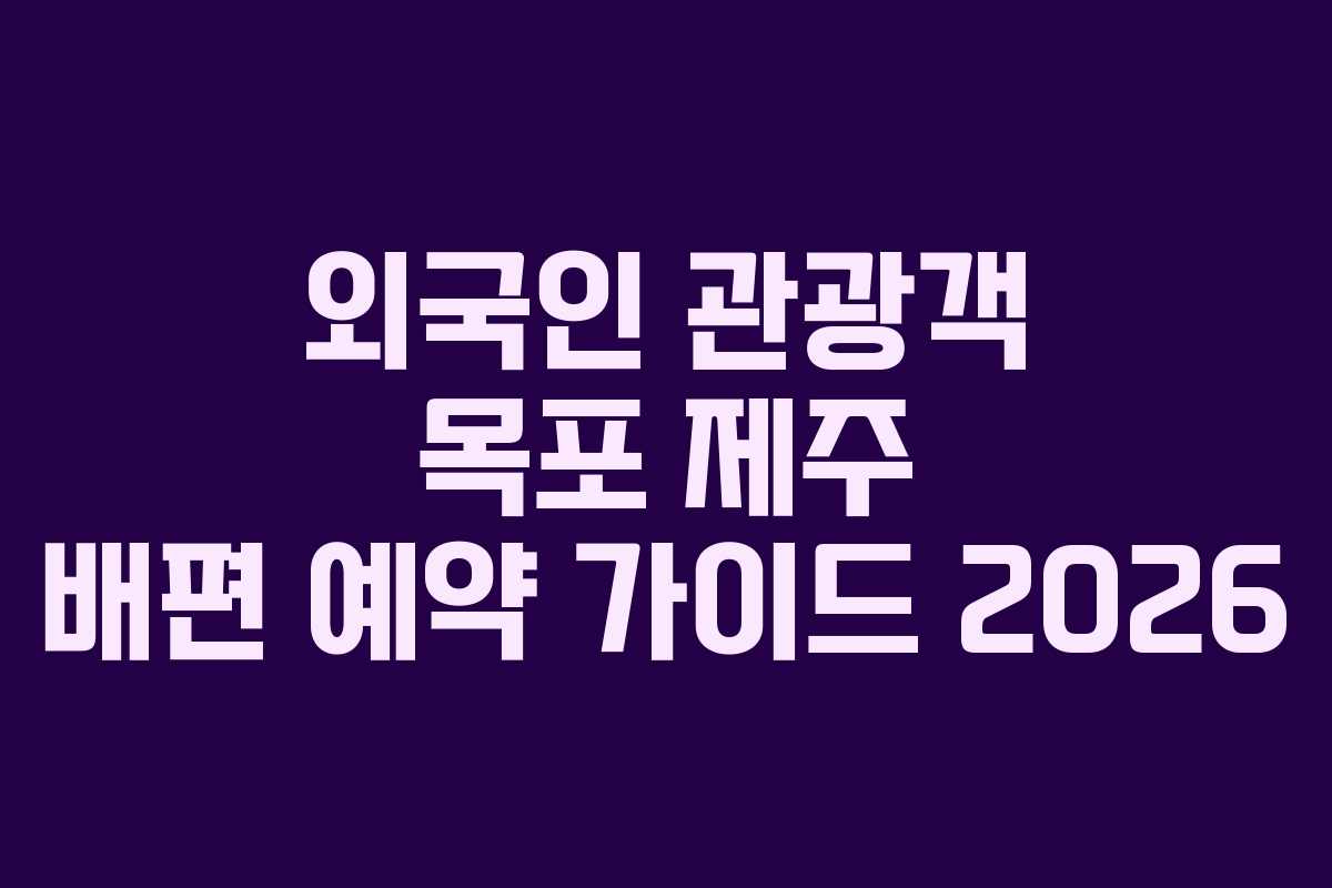 외국인 관광객 목포 제주 배편 예약 가이드 2026