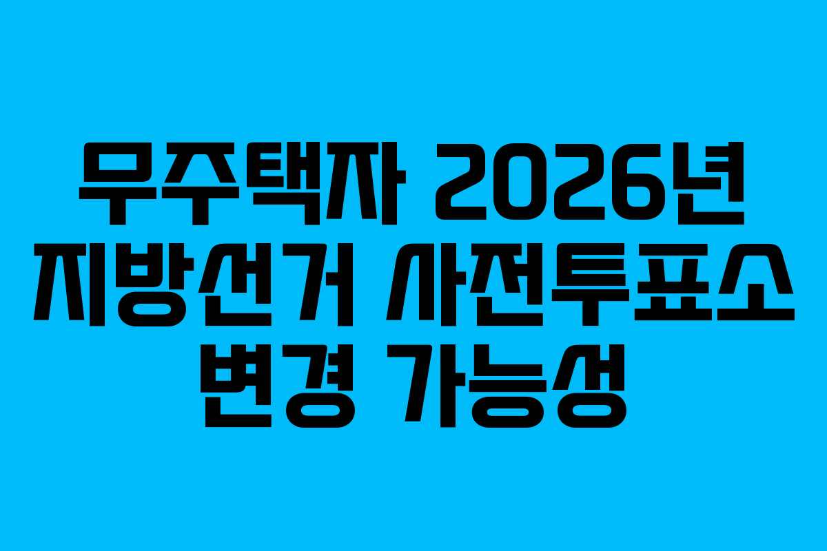 무주택자 2026년 지방선거 사전투표소 변경 가능성