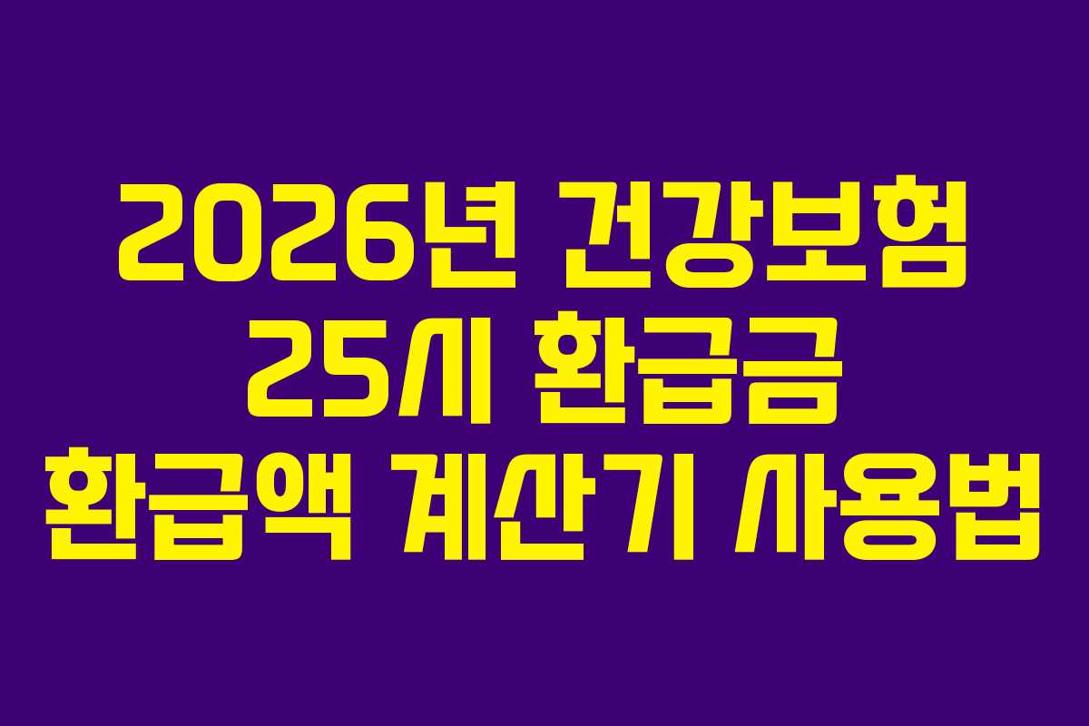 2026년 건강보험 25시 환급금 환급액 계산기 사용법