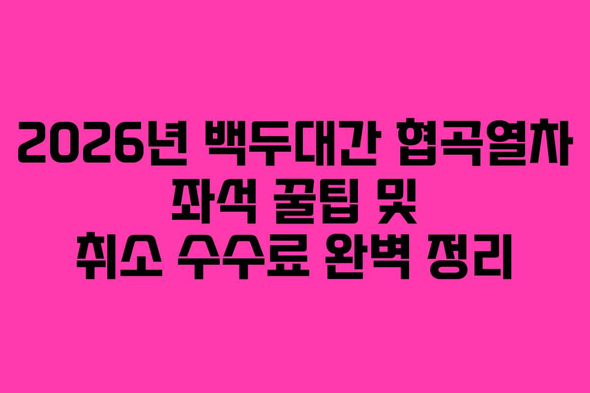2026년 백두대간 협곡열차 좌석 꿀팁 및 취소 수수료 완벽 정리