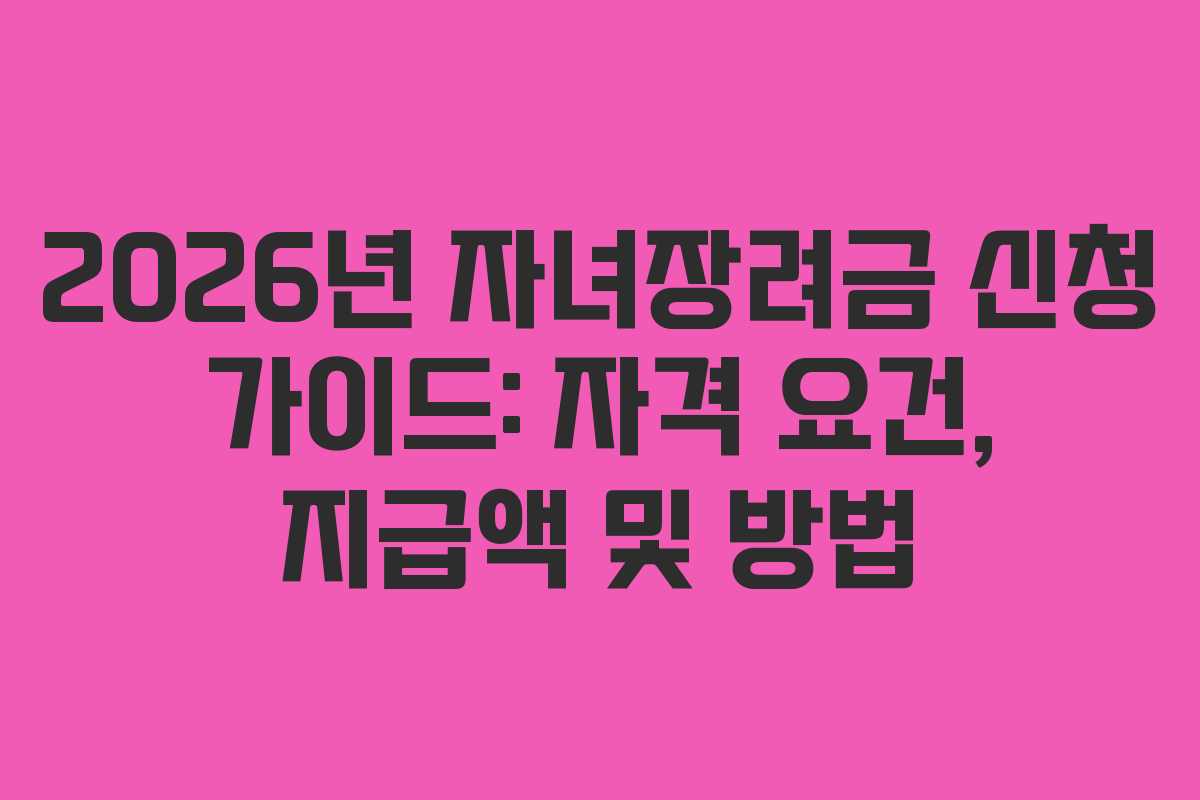 2026년 자녀장려금 신청 가이드: 자격 요건, 지급액 및 방법