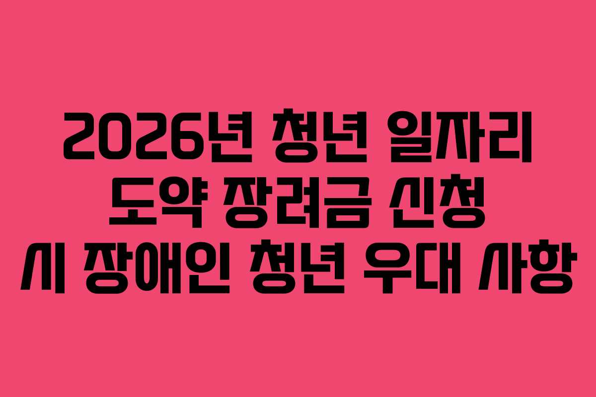 2026년 청년 일자리 도약 장려금 신청 시 장애인 청년 우대 사항