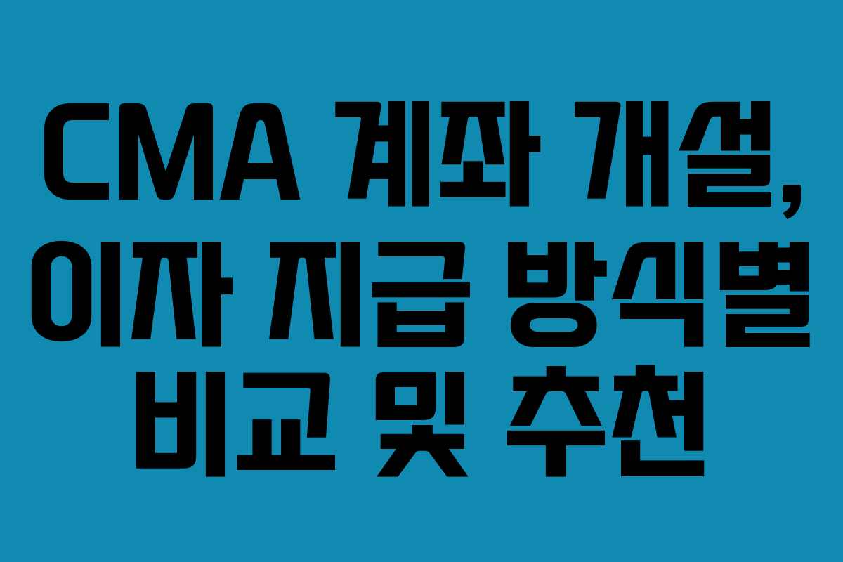 CMA 계좌 개설, 이자 지급 방식별 비교 및 추천