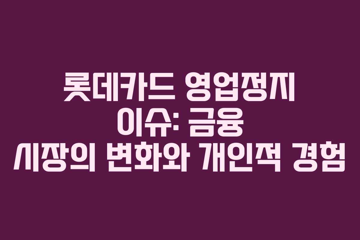 롯데카드 영업정지 이슈: 금융 시장의 변화와 개인적 경험