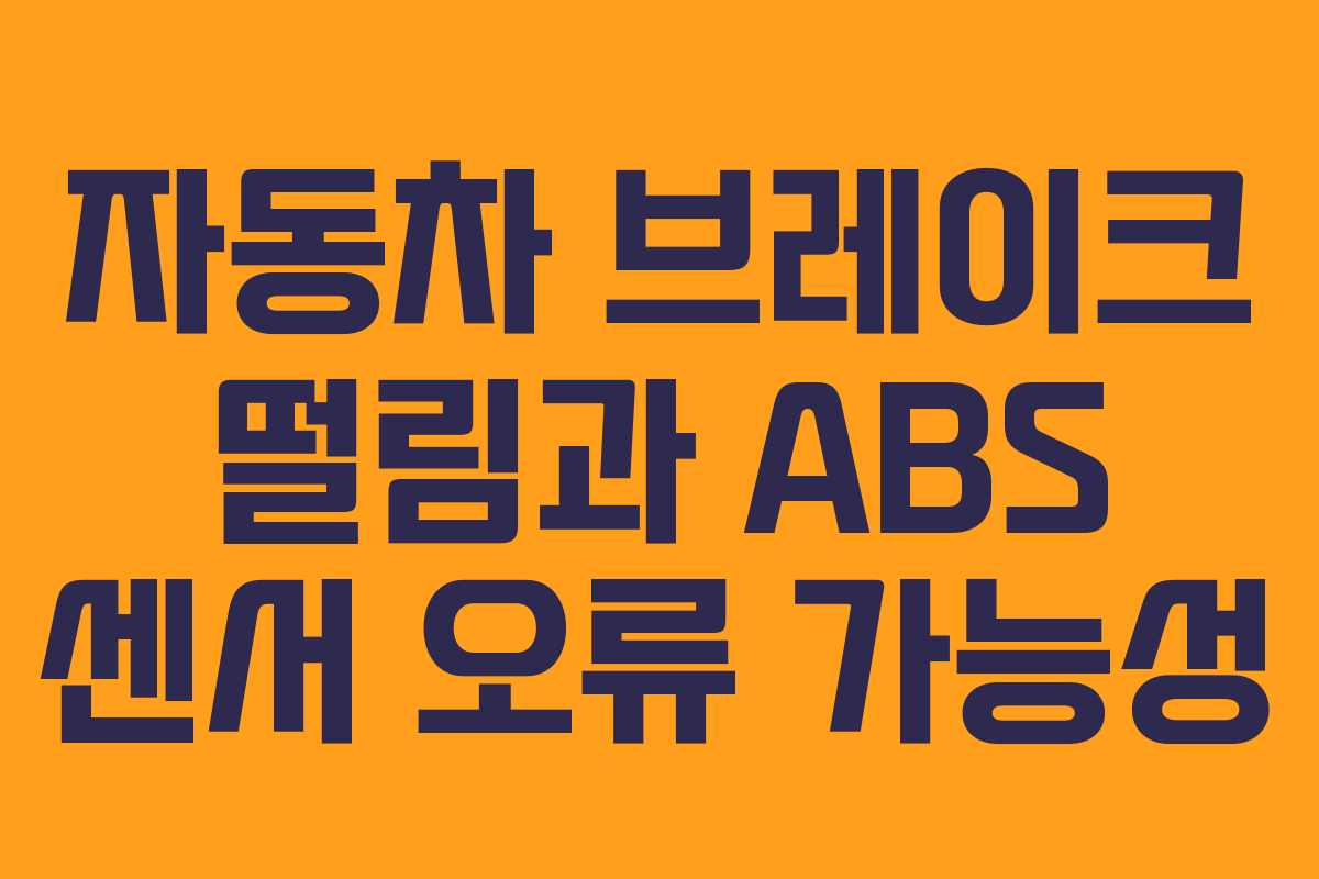자동차 브레이크 떨림과 ABS 센서 오류 가능성