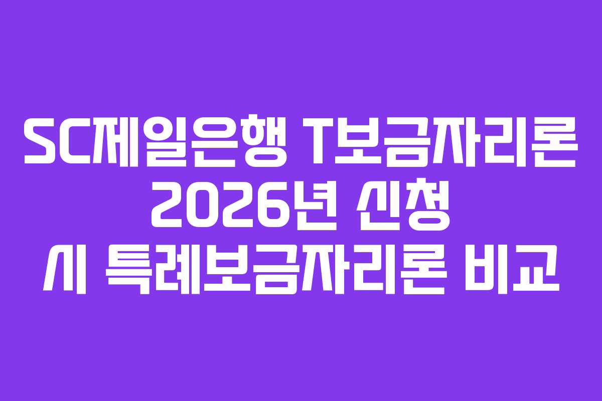 SC제일은행 T보금자리론 2026년 신청 시 특례보금자리론 비교