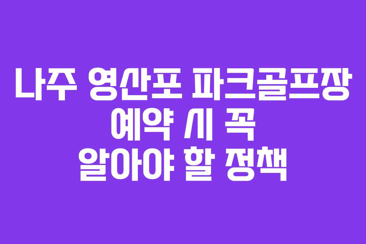 나주 영산포 파크골프장 예약 시 꼭 알아야 할 정책