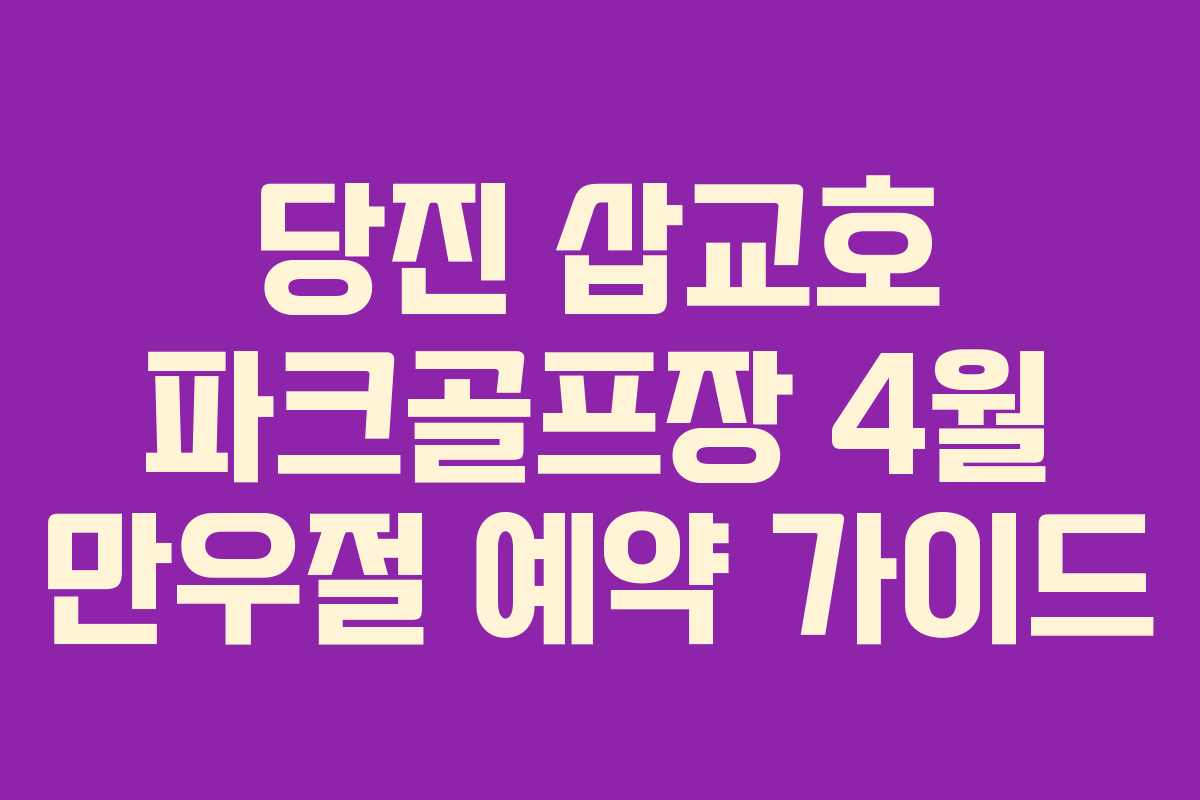 당진 삽교호 파크골프장 4월 만우절 예약 가이드