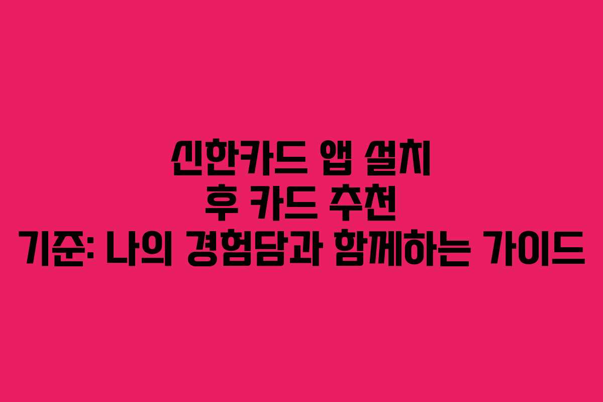 신한카드 앱 설치 후 카드 추천 기준: 나의 경험담과 함께하는 가이드