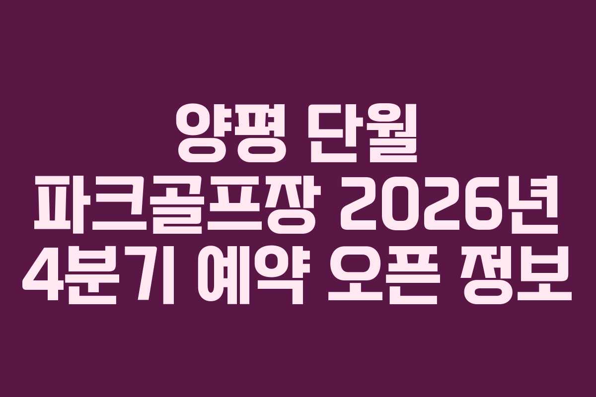 양평 단월 파크골프장 2026년 4분기 예약 오픈 정보