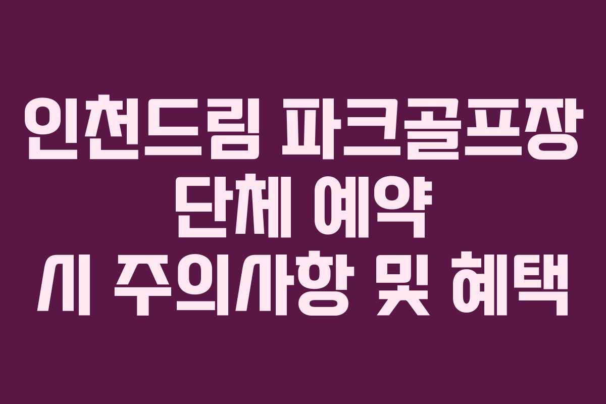 인천드림 파크골프장 단체 예약 시 주의사항 및 혜택