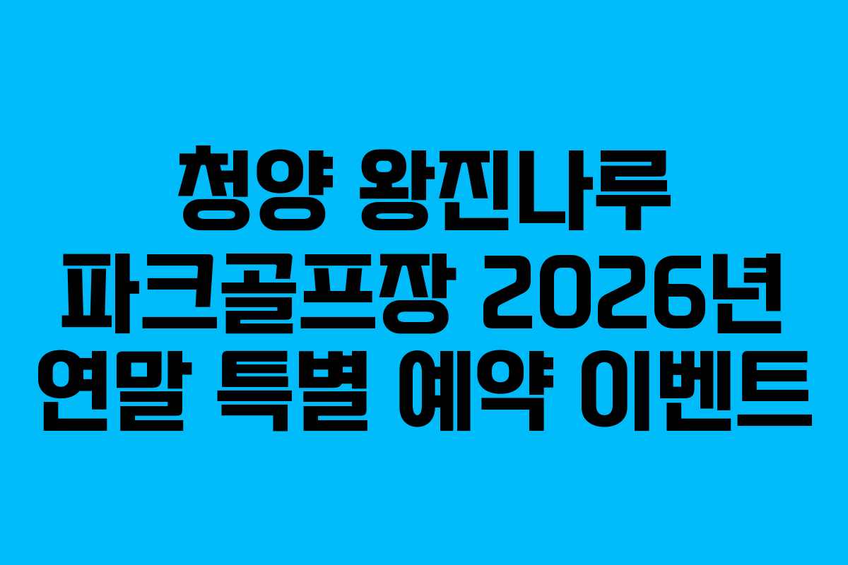 청양 왕진나루 파크골프장 2026년 연말 특별 예약 이벤트