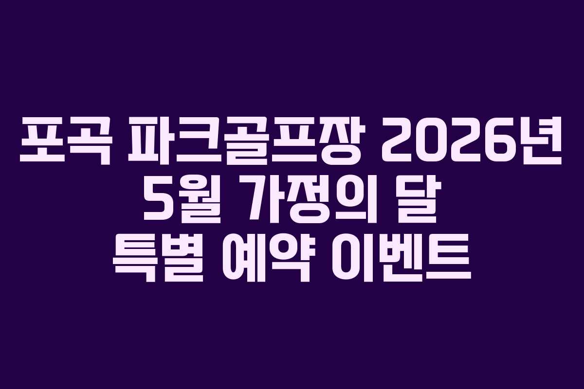 포곡 파크골프장 2026년 5월 가정의 달 특별 예약 이벤트