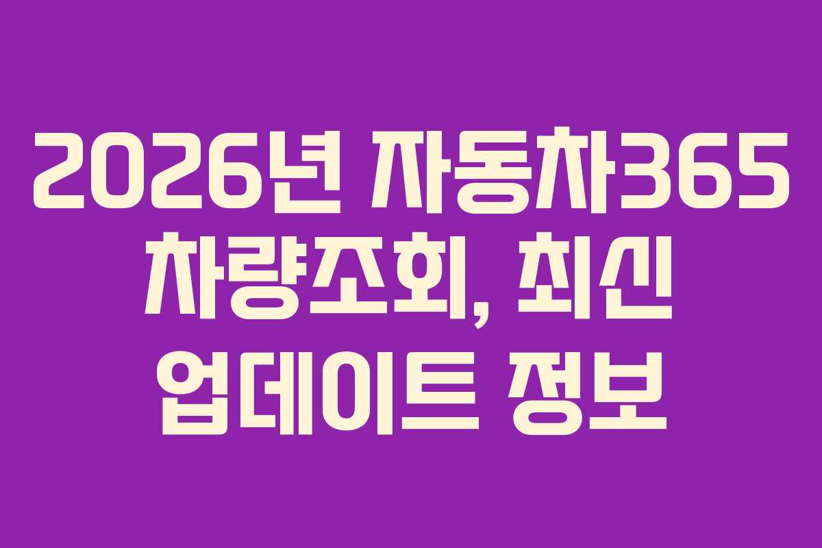 2026년 자동차365 차량조회, 최신 업데이트 정보