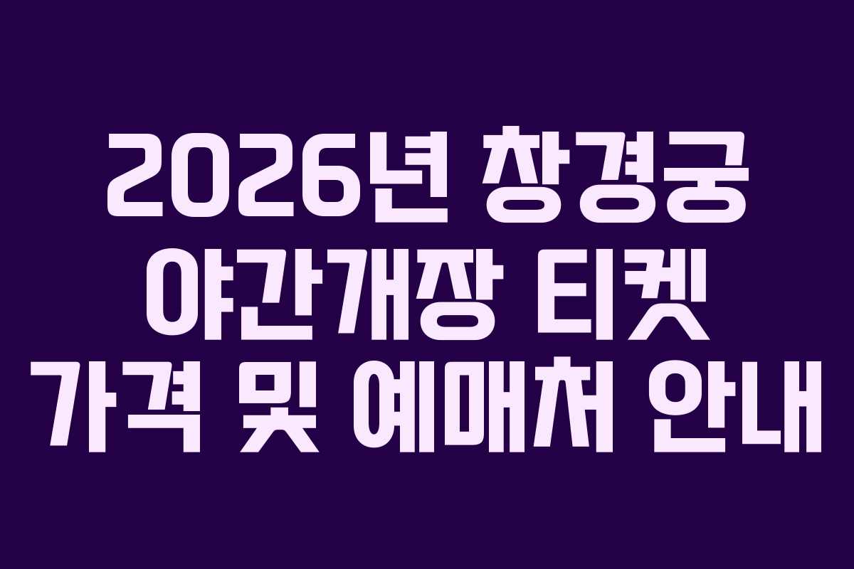 2026년 창경궁 야간개장 티켓 가격 및 예매처 안내