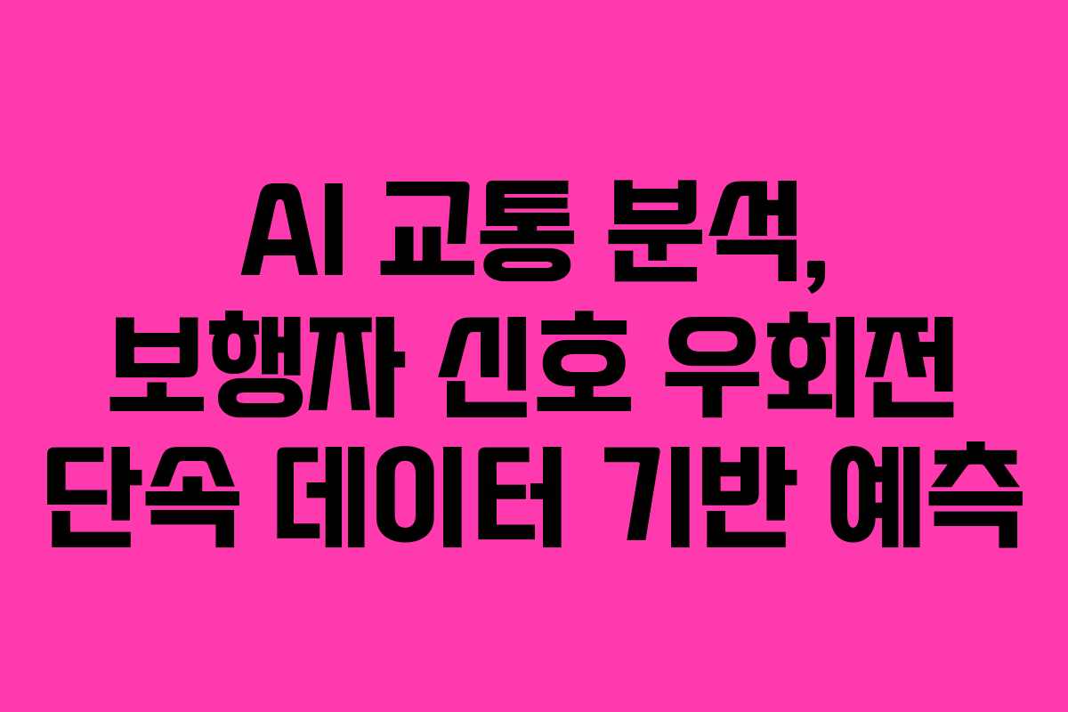 AI 교통 분석, 보행자 신호 우회전 단속 데이터 기반 예측