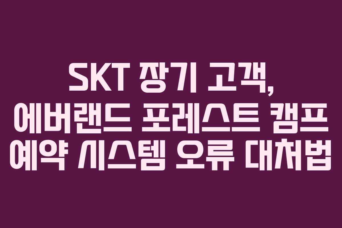 SKT 장기 고객, 에버랜드 포레스트 캠프 예약 시스템 오류 대처법