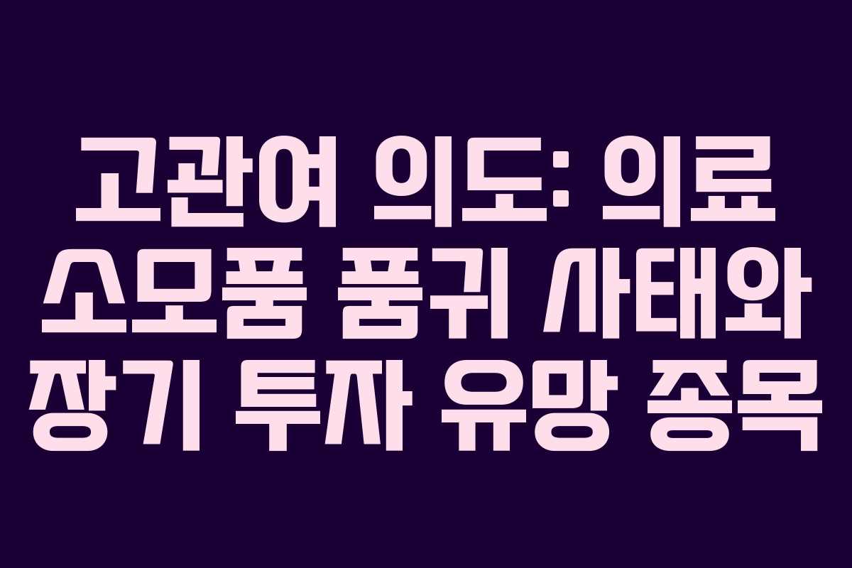 고관여 의도: 의료 소모품 품귀 사태와 장기 투자 유망 종목