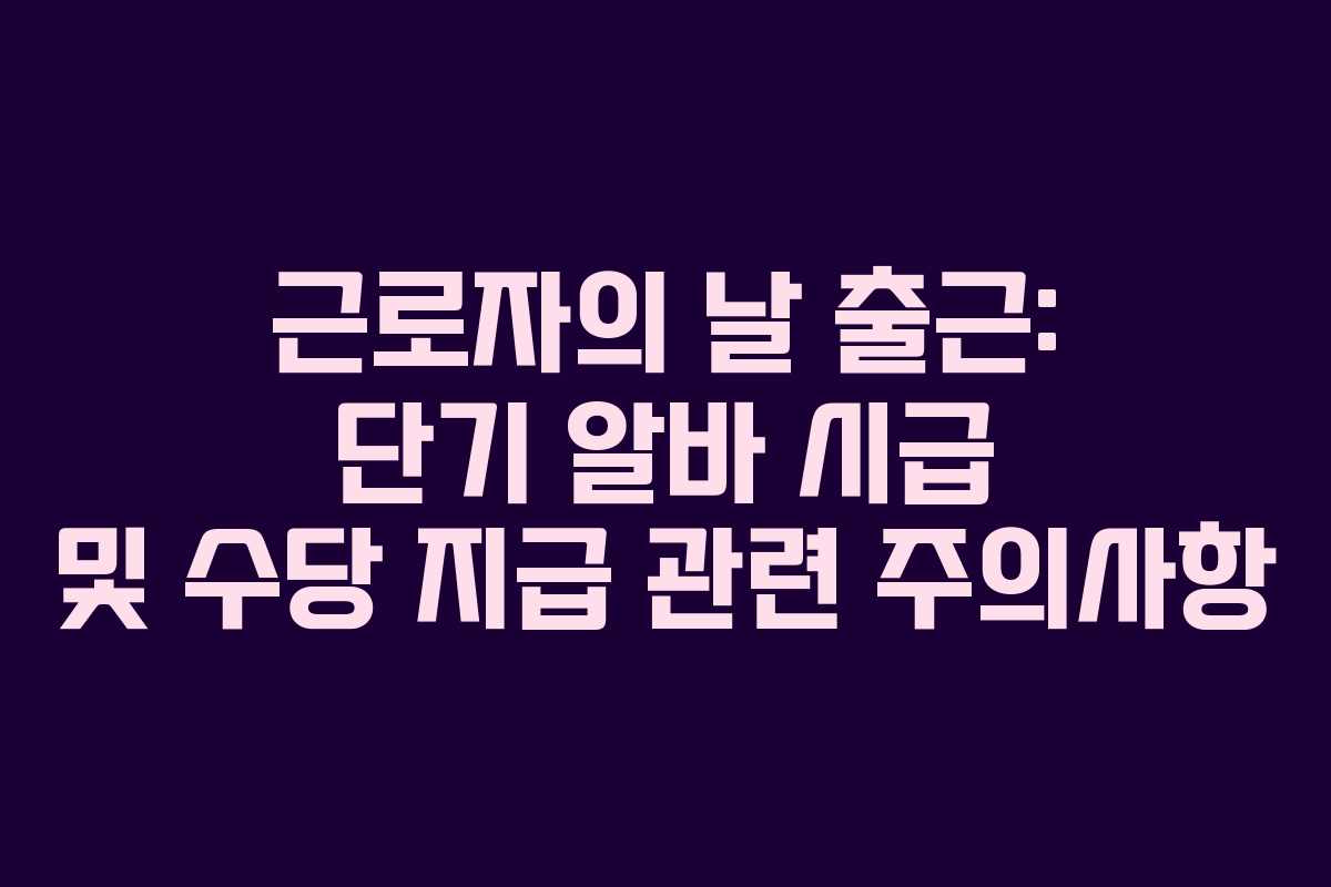 근로자의 날 출근: 단기 알바 시급 및 수당 지급 관련 주의사항