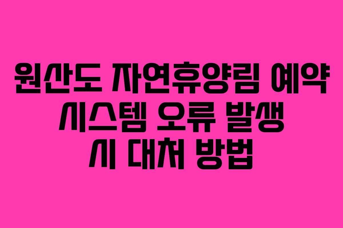 원산도 자연휴양림 예약 시스템 오류 발생 시 대처 방법