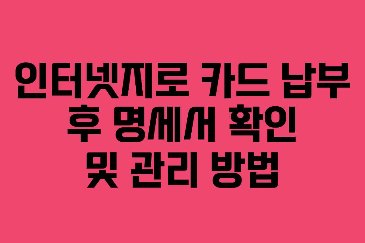 인터넷지로 카드 납부 후 명세서 확인 및 관리 방법