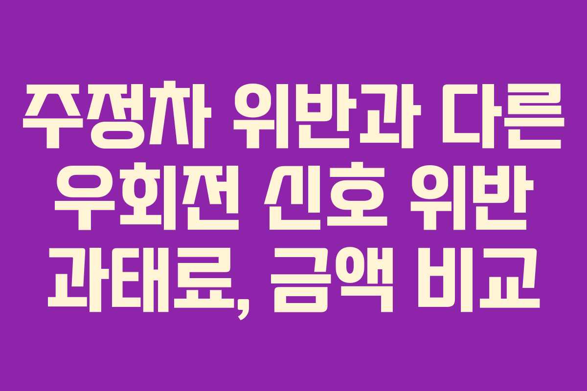 주정차 위반과 다른 우회전 신호 위반 과태료, 금액 비교