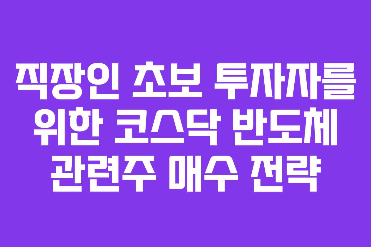 직장인 초보 투자자를 위한 코스닥 반도체 관련주 매수 전략
