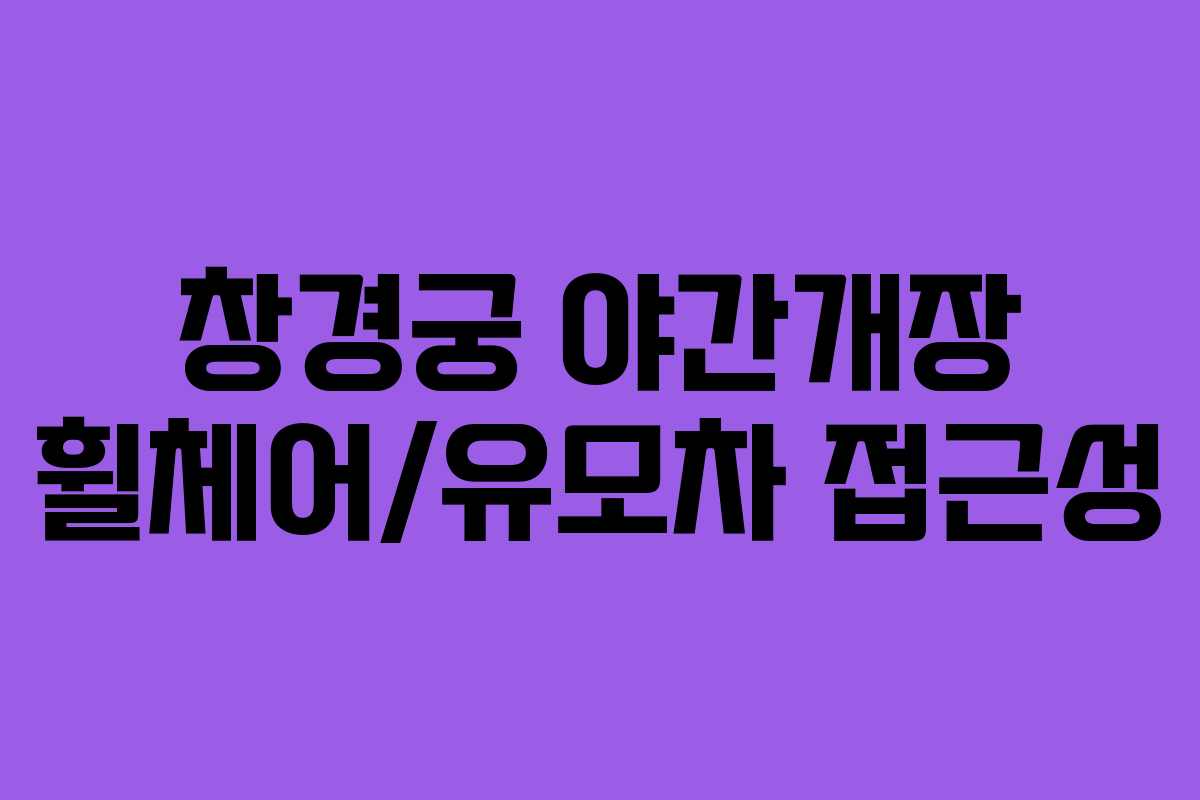 창경궁 야간개장 휠체어/유모차 접근성