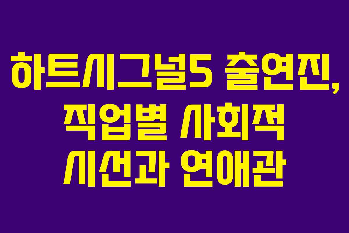 하트시그널5 출연진, 직업별 사회적 시선과 연애관