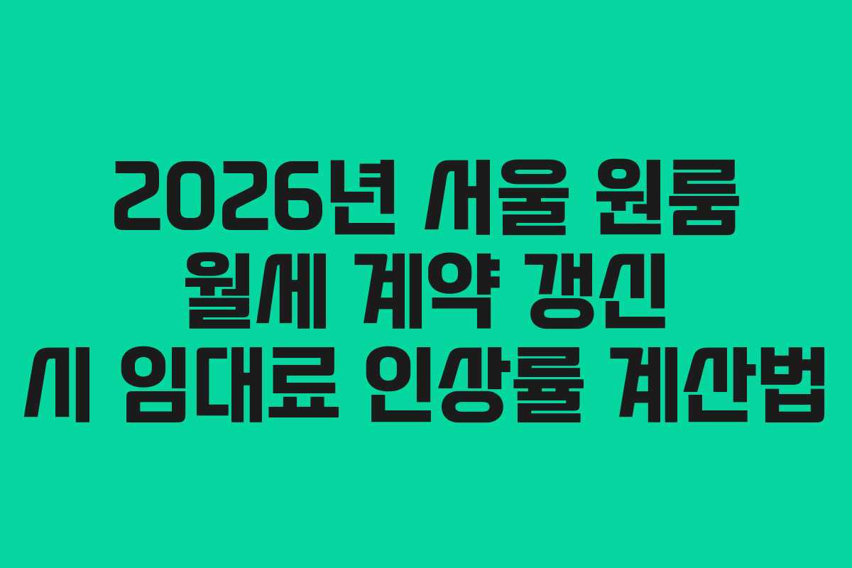 2026년 서울 원룸 월세 계약 갱신 시 임대료 인상률 계산법
