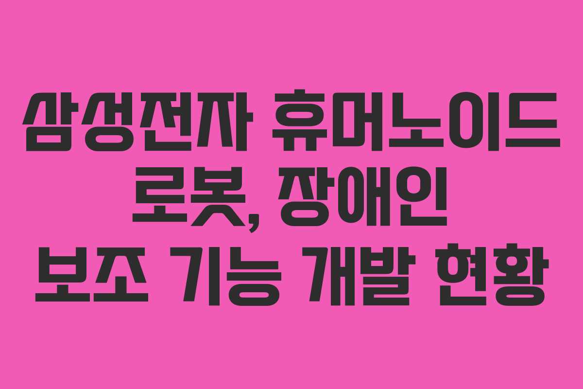 삼성전자 휴머노이드 로봇, 장애인 보조 기능 개발 현황
