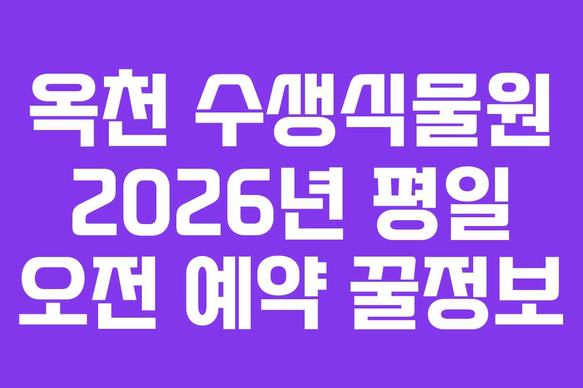 옥천 수생식물원 2026년 평일 오전 예약 꿀정보