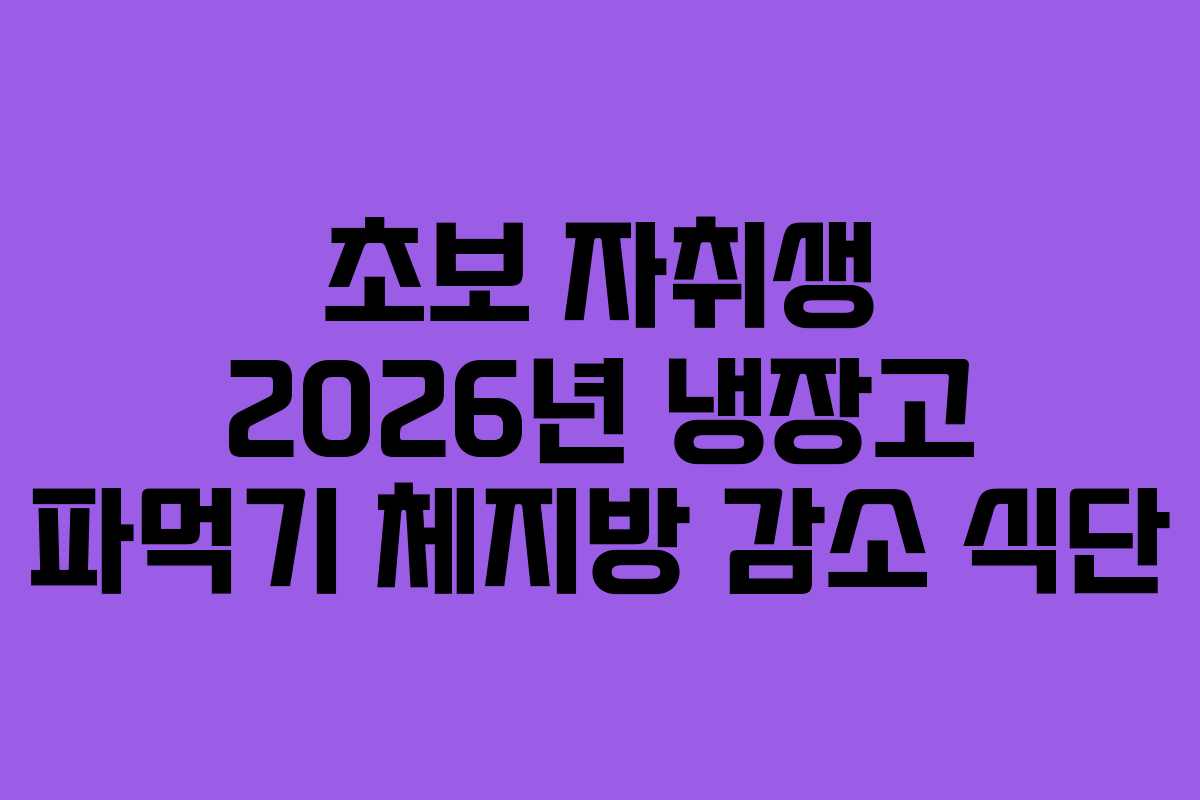 초보 자취생 2026년 냉장고 파먹기 체지방 감소 식단
