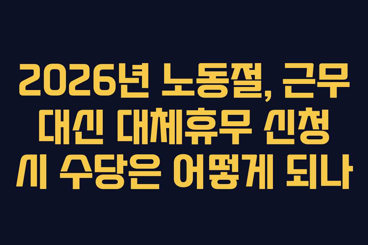2026년 노동절, 근무 대신 대체휴무 신청 시 수당은 어떻게 되나
