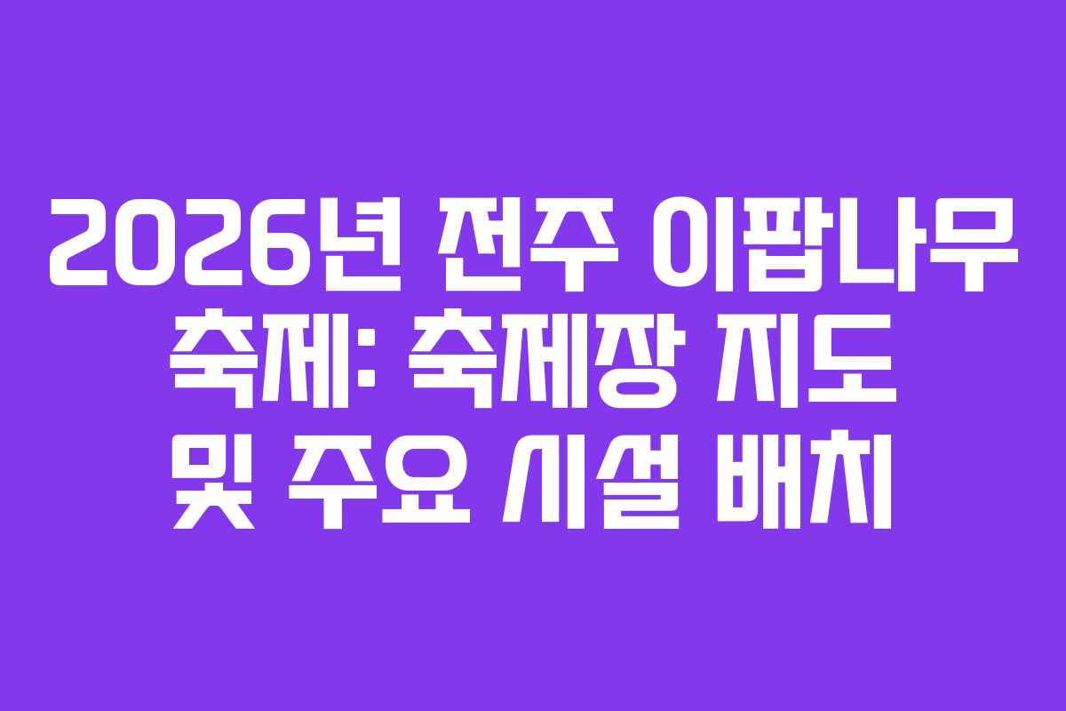 2026년 전주 이팝나무 축제: 축제장 지도 및 주요 시설 배치