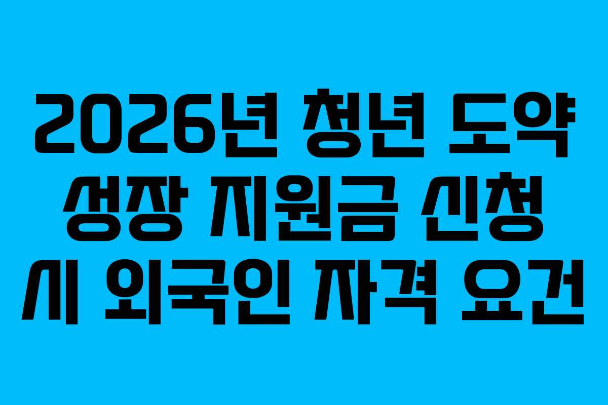 2026년 청년 도약 성장 지원금 신청 시 외국인 자격 요건