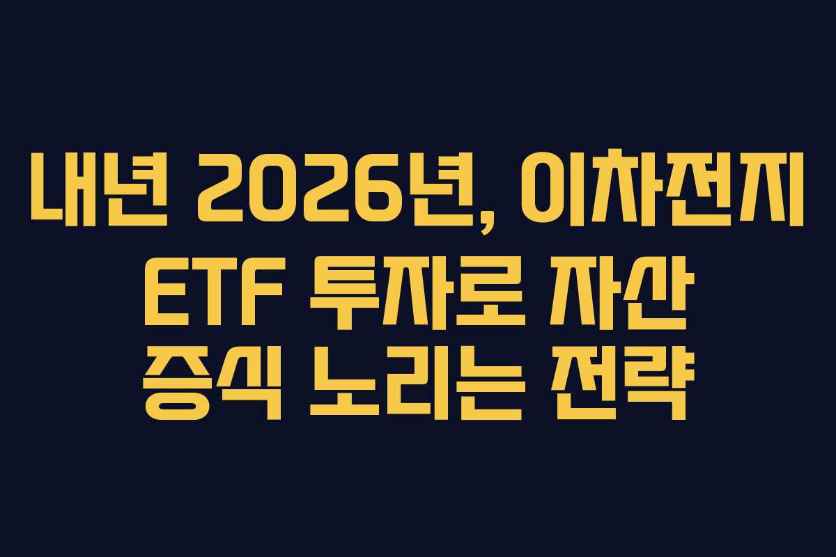 내년 2026년, 이차전지 ETF 투자로 자산 증식 노리는 전략