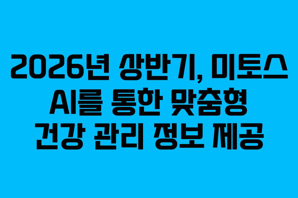 2026년 상반기, 미토스 AI를 통한 맞춤형 건강 관리 정보 제공