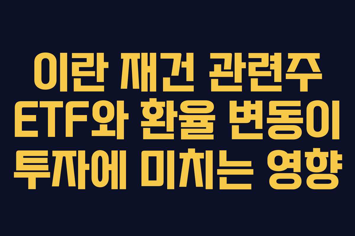 이란 재건 관련주 ETF와 환율 변동이 투자에 미치는 영향