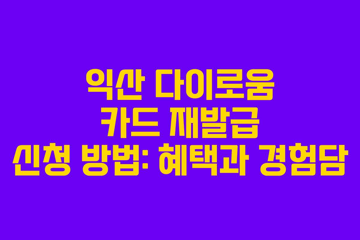 익산 다이로움 카드 재발급 신청 방법: 혜택과 경험담