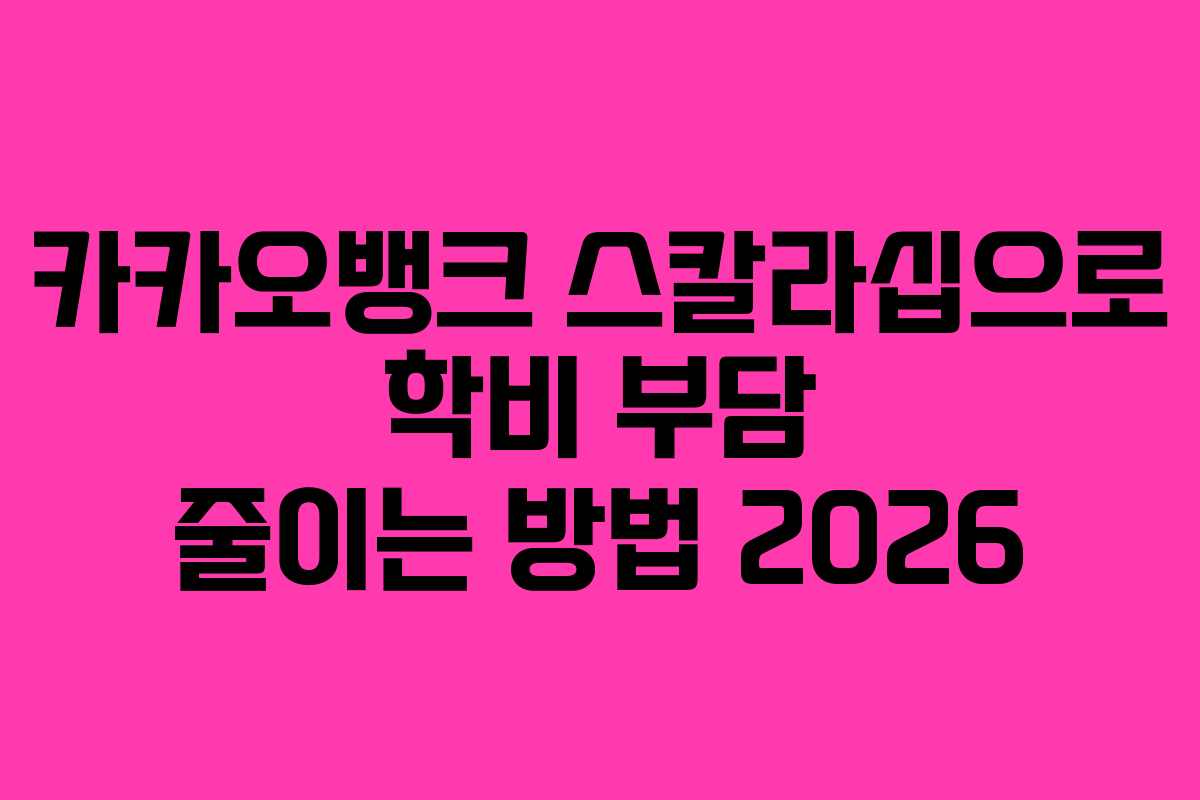 카카오뱅크 스칼라십으로 학비 부담 줄이는 방법 2026