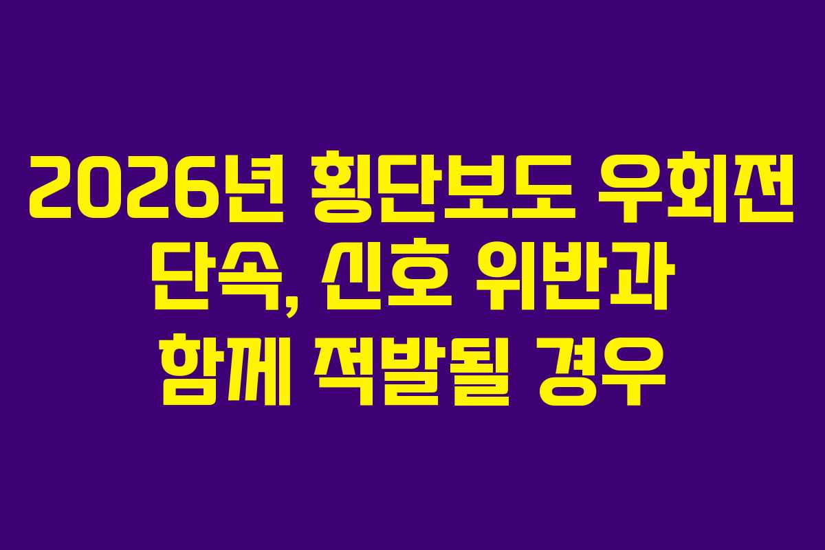 2026년 횡단보도 우회전 단속, 신호 위반과 함께 적발될 경우