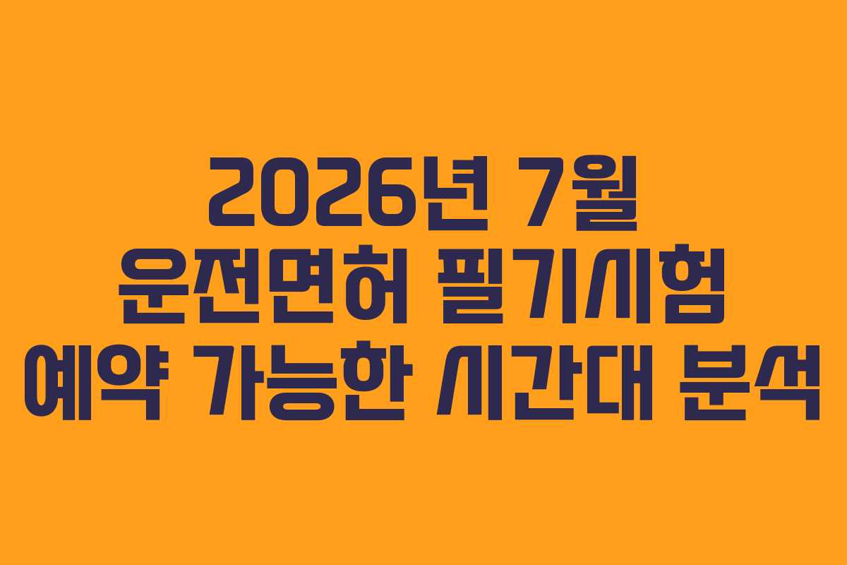 2026년 7월 운전면허 필기시험 예약 가능한 시간대 분석