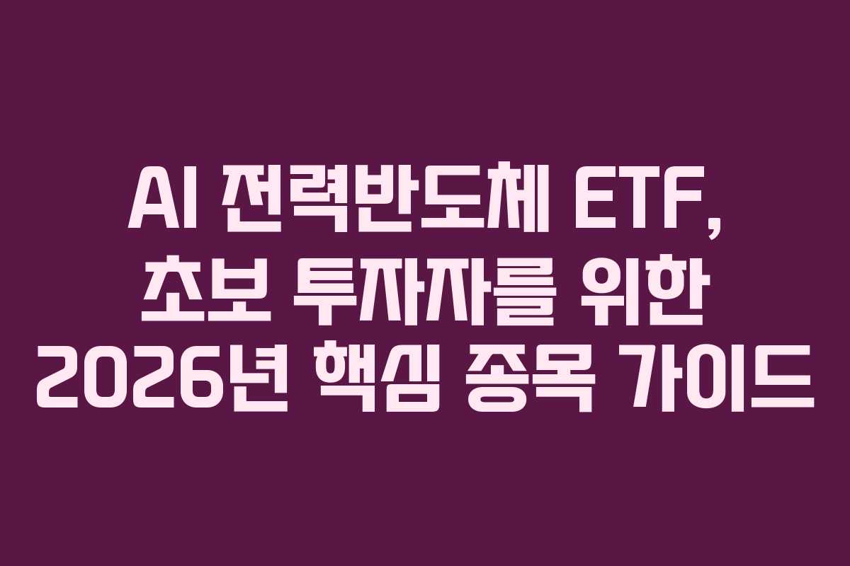 AI 전력반도체 ETF, 초보 투자자를 위한 2026년 핵심 종목 가이드