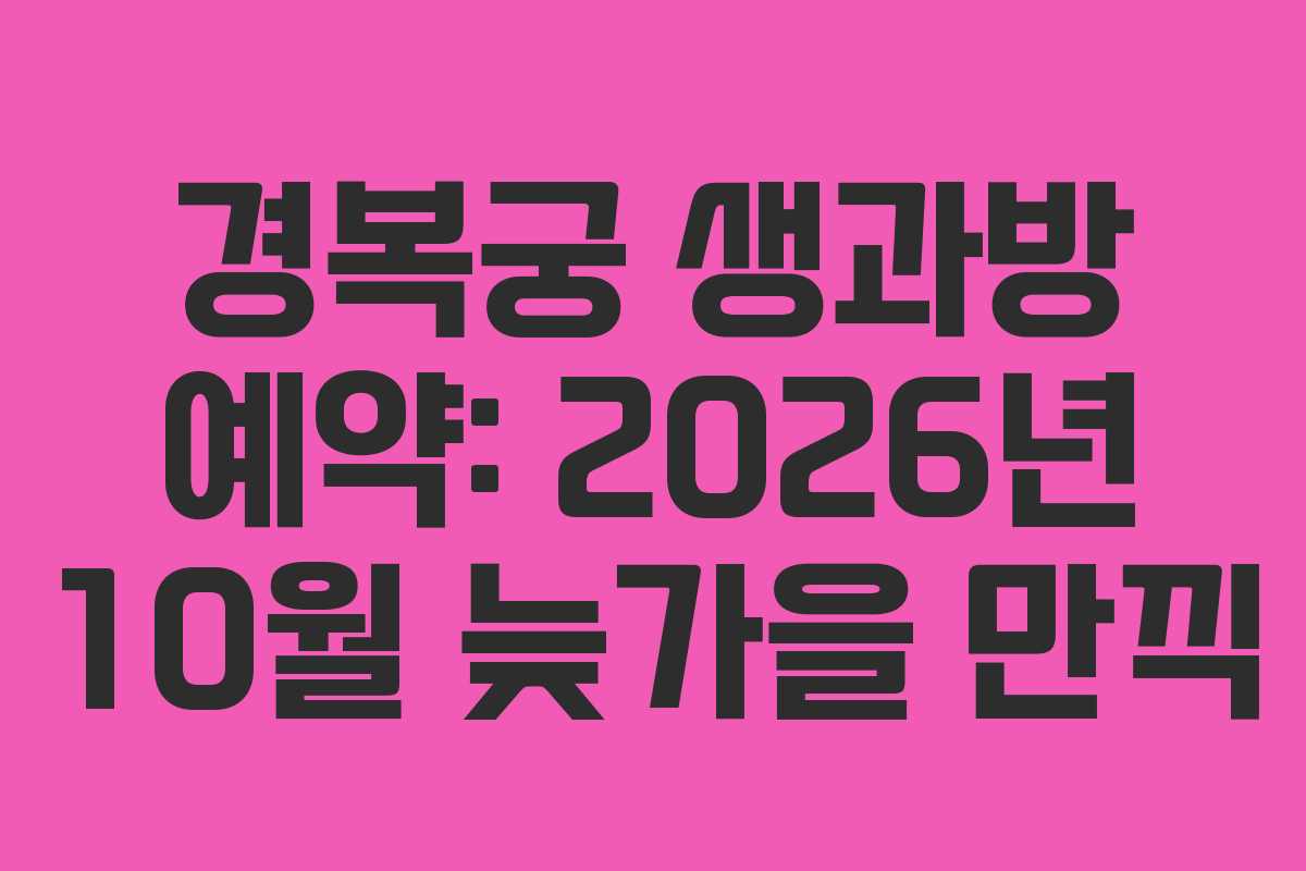 경복궁 생과방 예약: 2026년 10월 늦가을 만끽