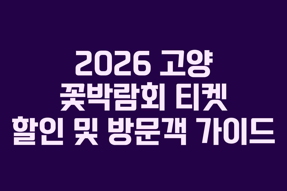 2026 고양 꽃박람회 티켓 할인 및 방문객 가이드