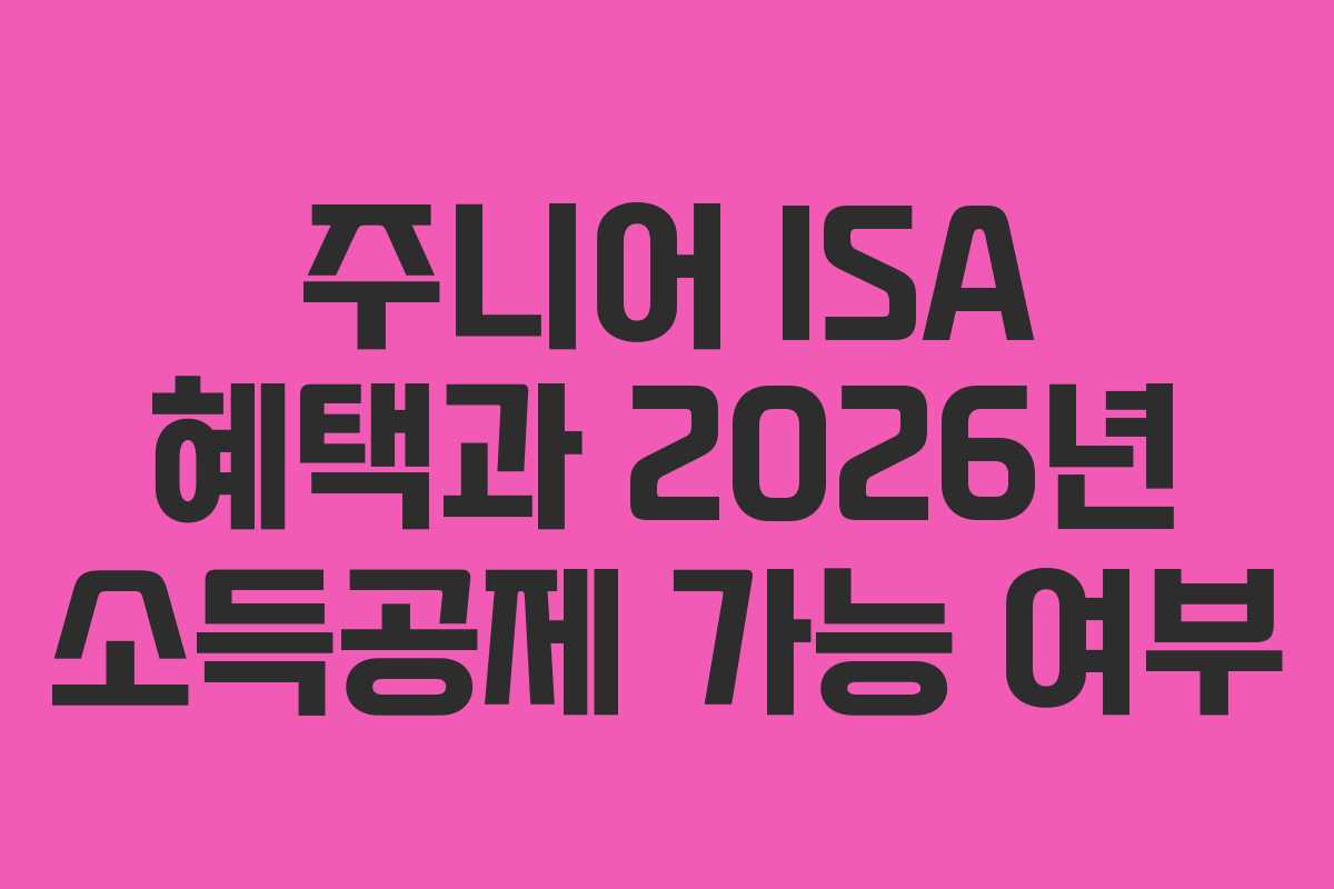 주니어 ISA 혜택과 2026년 소득공제 가능 여부